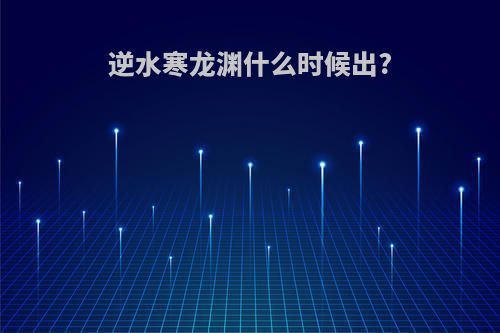 逆水寒龙渊什么时候出?