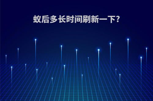 蚁后多长时间刷新一下?