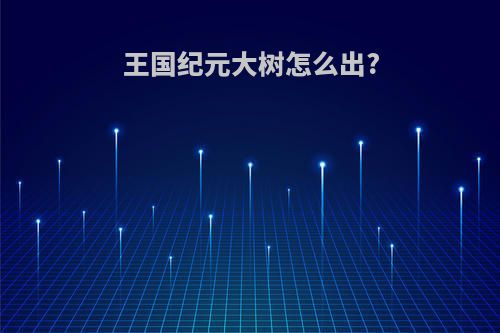 王国纪元大树怎么出?