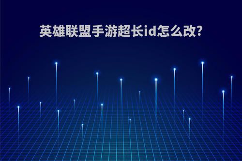 英雄联盟手游超长id怎么改?