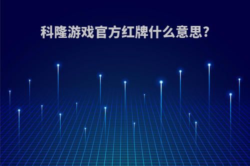 科隆游戏官方红牌什么意思?