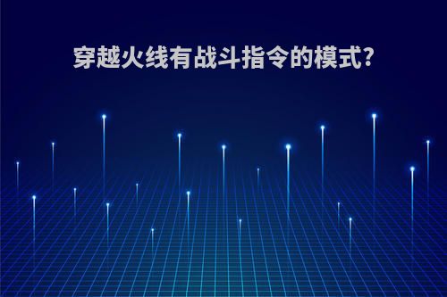 穿越火线有战斗指令的模式?