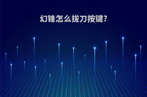 幻锋怎么拔刀按键?