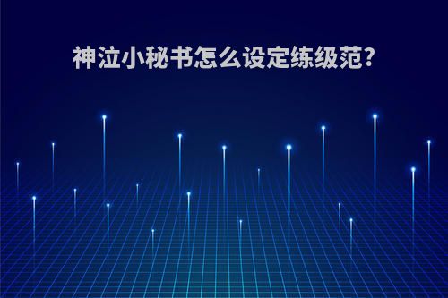 神泣小秘书怎么设定练级范?