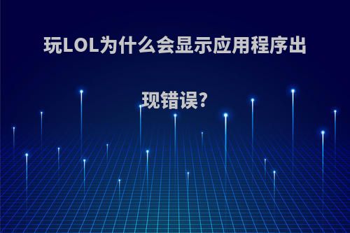玩LOL为什么会显示应用程序出现错误?