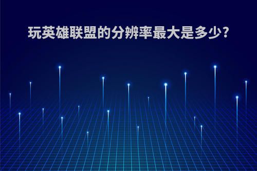 玩英雄联盟的分辨率最大是多少?