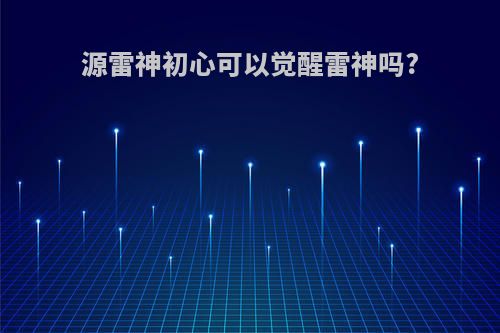 源雷神初心可以觉醒雷神吗?