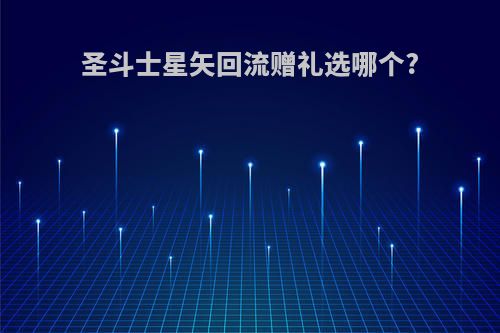圣斗士星矢回流赠礼选哪个?