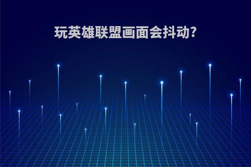 玩英雄联盟画面会抖动?