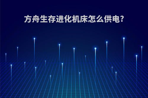 方舟生存进化机床怎么供电?