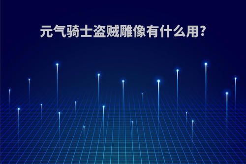 元气骑士盗贼雕像有什么用?