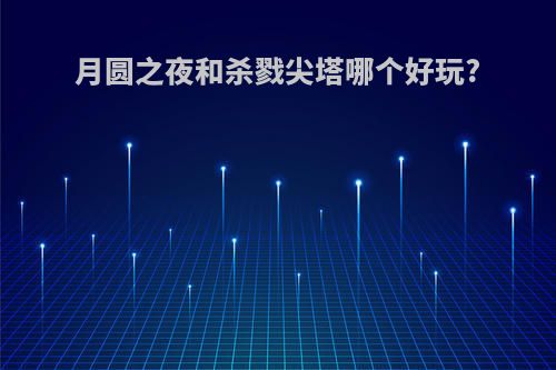 月圆之夜和杀戮尖塔哪个好玩?