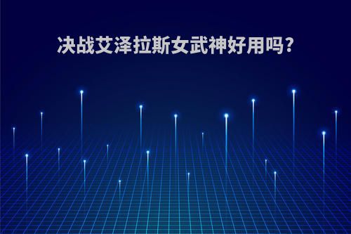 决战艾泽拉斯女武神好用吗?