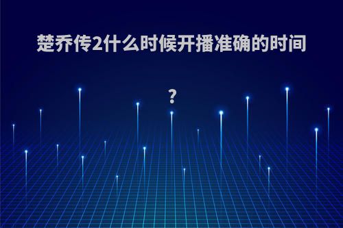 楚乔传2什么时候开播准确的时间?