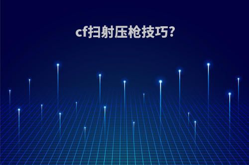 cf扫射压枪技巧?