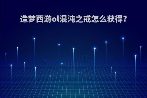 造梦西游ol混沌之戒怎么获得?
