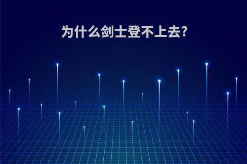 为什么剑士登不上去?