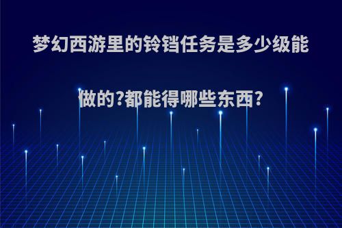 梦幻西游里的铃铛任务是多少级能做的?都能得哪些东西?