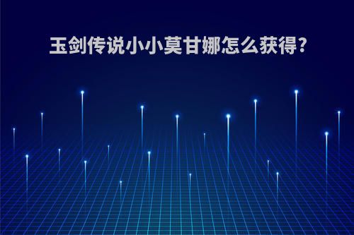 玉剑传说小小莫甘娜怎么获得?