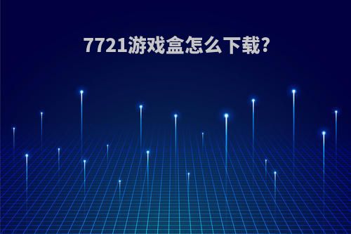 7721游戏盒怎么下载?