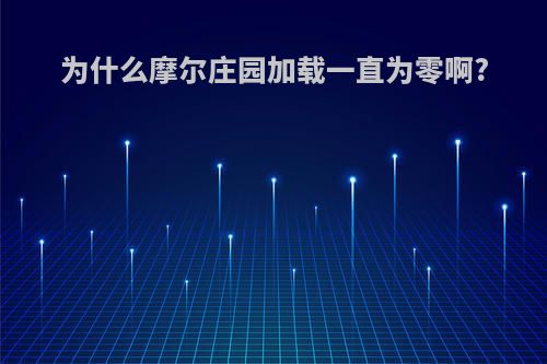 为什么摩尔庄园加载一直为零啊?
