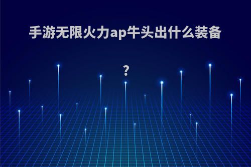 手游无限火力ap牛头出什么装备?