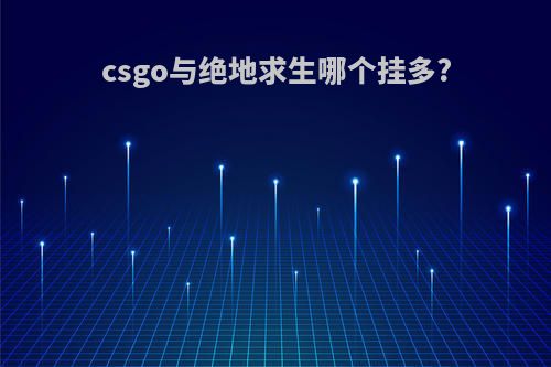 csgo与绝地求生哪个挂多?