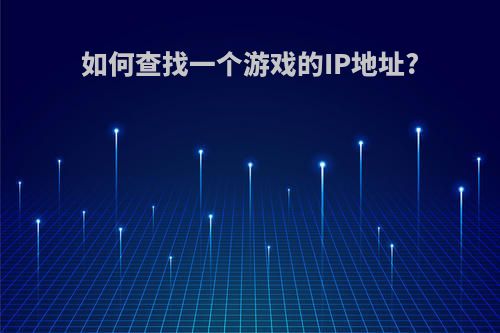 如何查找一个游戏的IP地址?