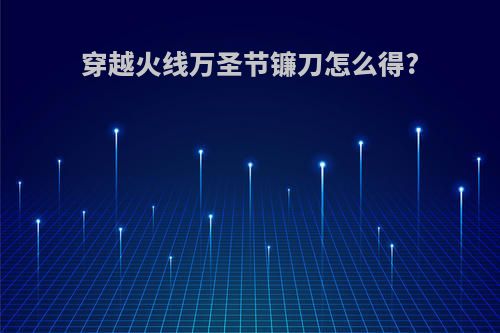 穿越火线万圣节镰刀怎么得?