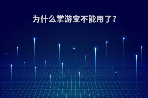 为什么掌游宝不能用了?