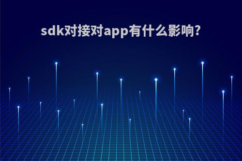 sdk对接对app有什么影响?