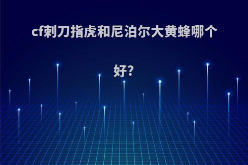 cf刺刀指虎和尼泊尔大黄蜂哪个好?