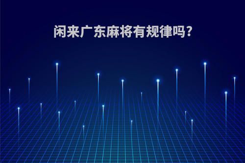 闲来广东麻将有规律吗?