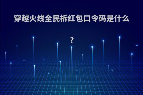 穿越火线全民拆红包口令码是什么?