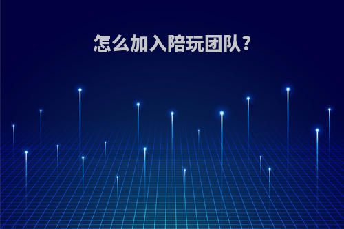 怎么加入陪玩团队?