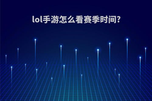 lol手游怎么看赛季时间?