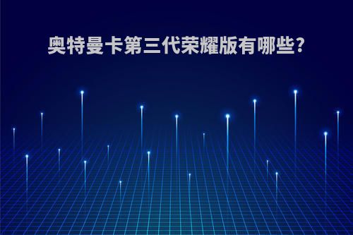 奥特曼卡第三代荣耀版有哪些?
