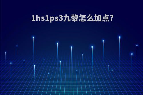1hs1ps3九黎怎么加点?