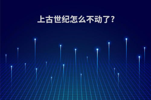 上古世纪怎么不动了?
