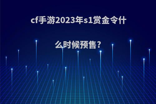 cf手游2023年s1赏金令什么时候预售?