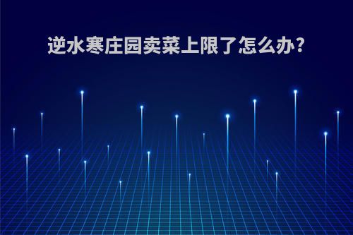 逆水寒庄园卖菜上限了怎么办?