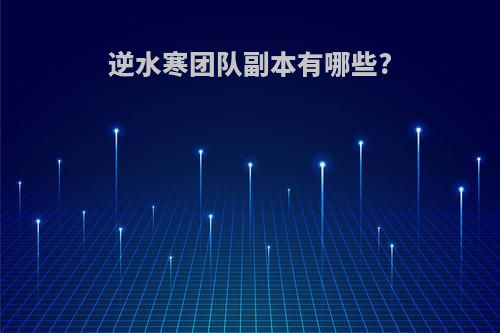逆水寒团队副本有哪些?