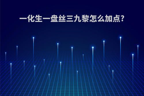 一化生一盘丝三九黎怎么加点?