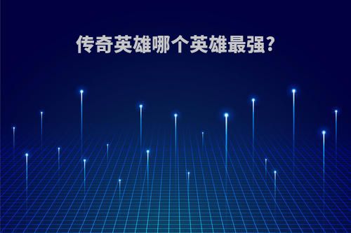 传奇英雄哪个英雄最强?