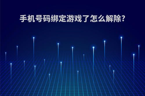 手机号码绑定游戏了怎么解除?