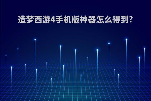 造梦西游4手机版神器怎么得到?