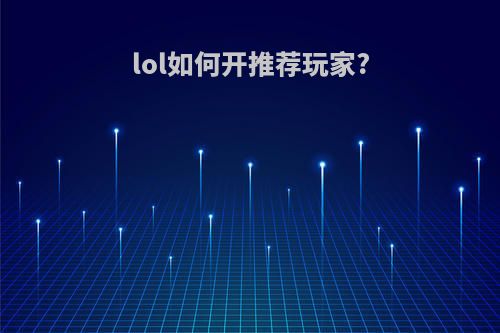 lol如何开推荐玩家?