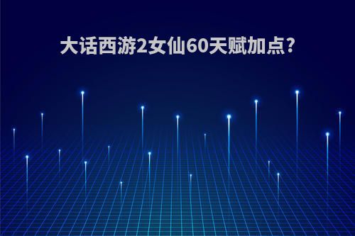大话西游2女仙60天赋加点?
