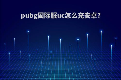 pubg国际服uc怎么充安卓?
