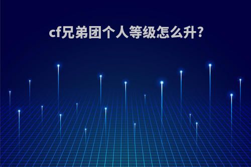 cf兄弟团个人等级怎么升?